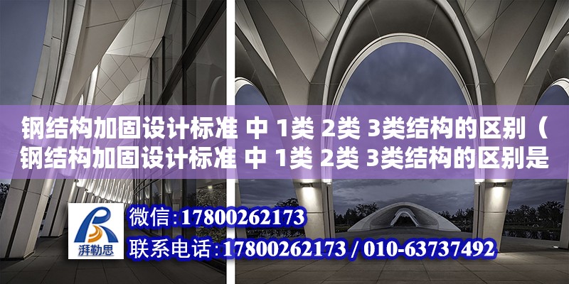 钢结构加固设计标准 中 1类 2类 3类结构的区别（钢结构加固设计标准 中 1类 2类 3类结构的区别是什么）