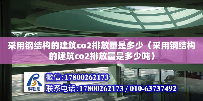 采用钢结构的建筑co2排放量是多少（采用钢结构的建筑co2排放量是多少吨） 钢结构蹦极施工