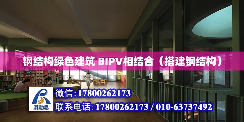 钢结构绿色建筑 BIPV相结合（搭建钢结构）