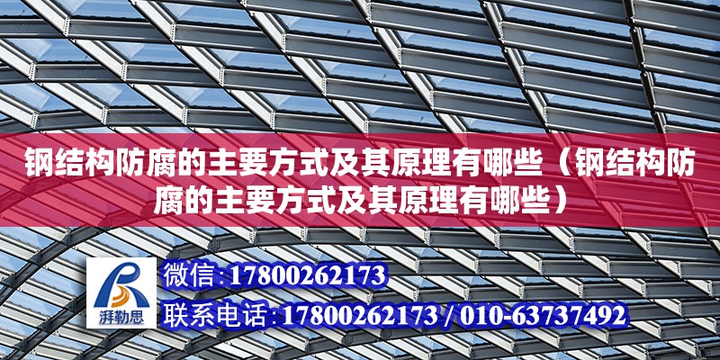 钢结构防腐的主要方式及其原理有哪些（钢结构防腐的主要方式及其原理有哪些）