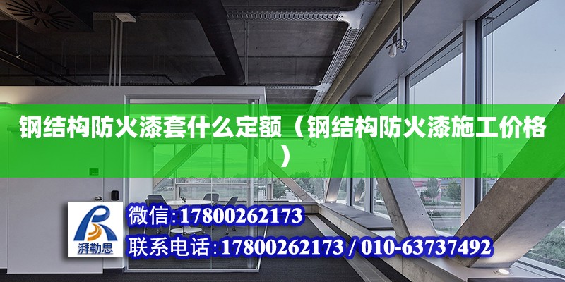 钢结构防火漆套什么定额（钢结构防火漆施工价格）