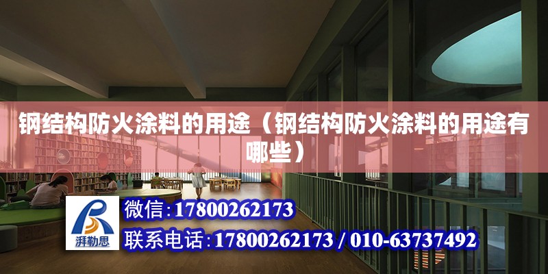 钢结构防火涂料的用途（钢结构防火涂料的用途有哪些） 建筑消防设计