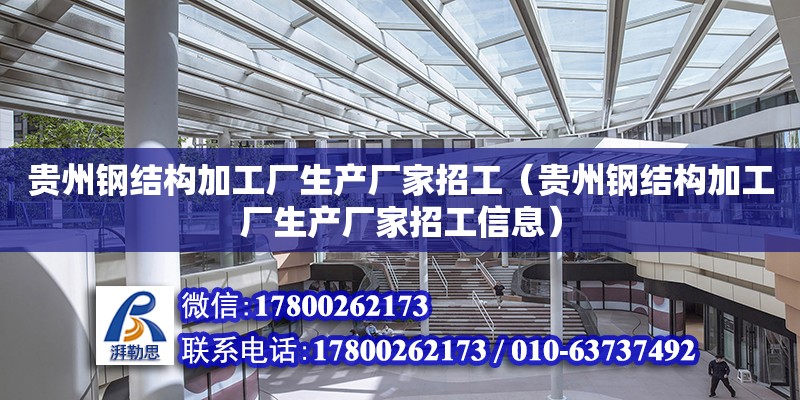 贵州钢结构加工厂生产厂家招工（贵州钢结构加工厂生产厂家招工信息）