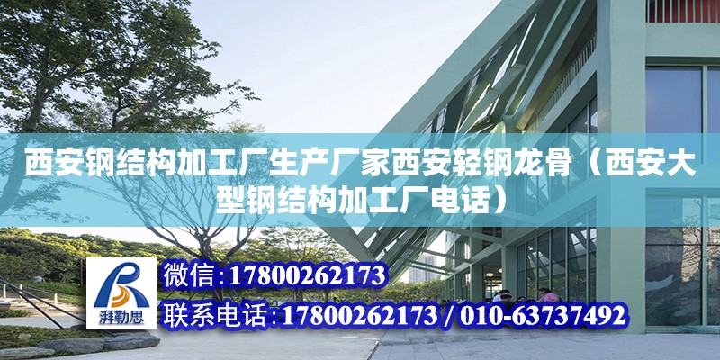 西安钢结构加工厂生产厂家西安轻钢龙骨（西安大型钢结构加工厂电话）