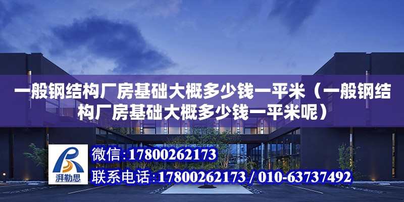 一般钢结构厂房基础大概多少钱一平米（一般钢结构厂房基础大概多少钱一平米呢）