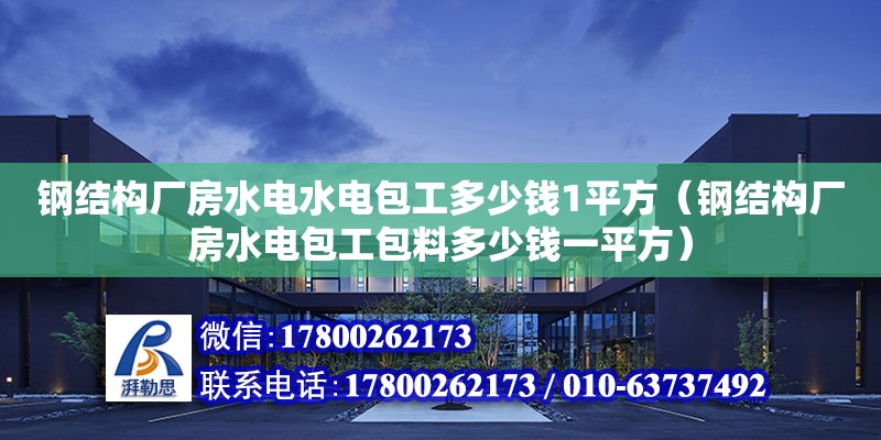 钢结构厂房水电水电包工多少钱1平方（钢结构厂房水电包工包料多少钱一平方）