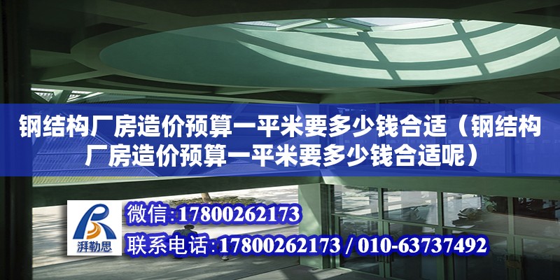 钢结构厂房造价预算一平米要多少钱合适（钢结构厂房造价预算一平米要多少钱合适呢）