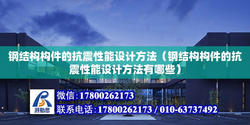 钢结构构件的抗震性能设计方法（钢结构构件的抗震性能设计方法有哪些）