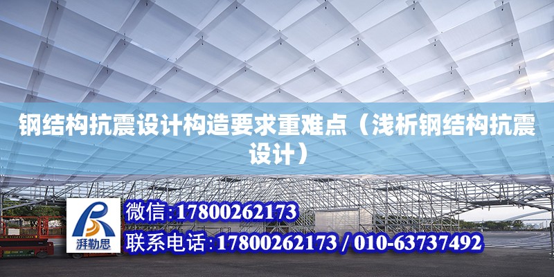 钢结构抗震设计构造要求重难点（浅析钢结构抗震设计）