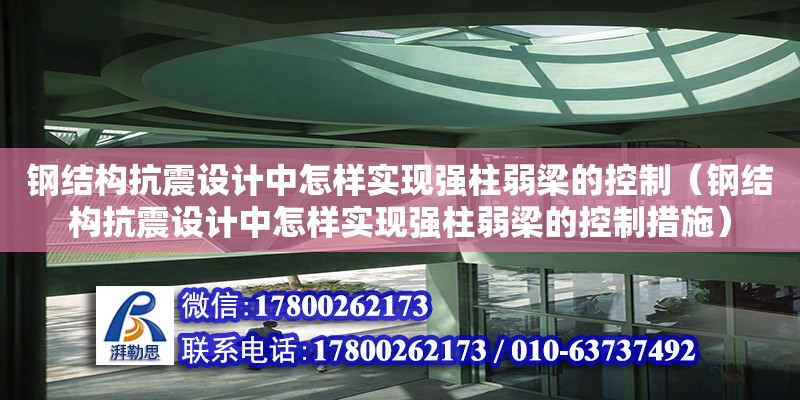 钢结构抗震设计中怎样实现强柱弱梁的控制（钢结构抗震设计中怎样实现强柱弱梁的控制措施）