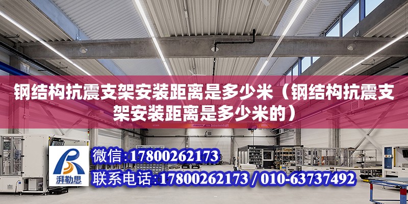 钢结构抗震支架安装距离是多少米（钢结构抗震支架安装距离是多少米的） 钢结构钢结构螺旋楼梯施工