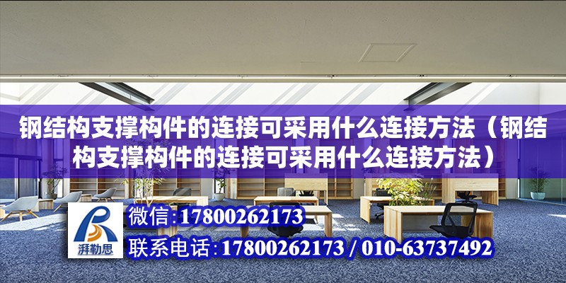 钢结构支撑构件的连接可采用什么连接方法（钢结构支撑构件的连接可采用什么连接方法） 北京网架设计