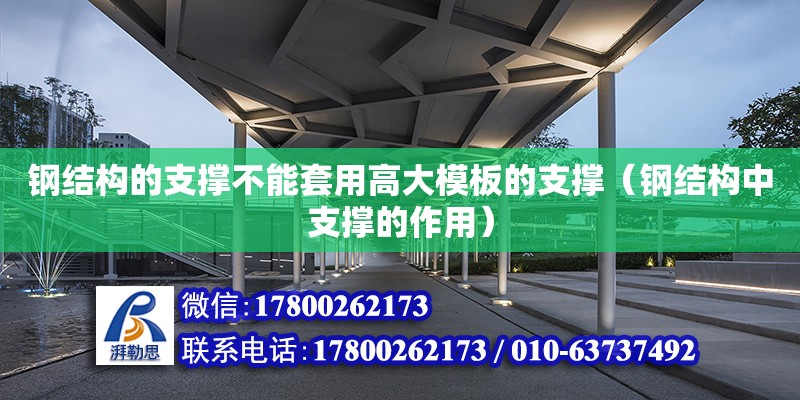 钢结构的支撑不能套用高大模板的支撑（钢结构中支撑的作用） 钢结构钢结构停车场设计