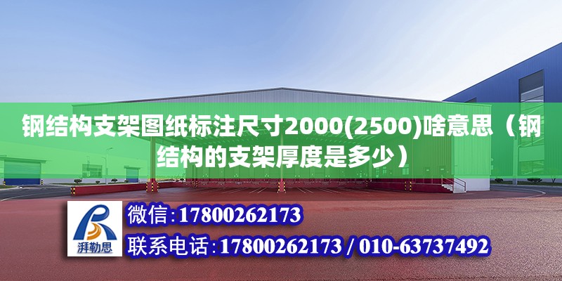 钢结构支架图纸标注尺寸2000(2500)啥意思（钢结构的支架厚度是多少） 建筑施工图设计