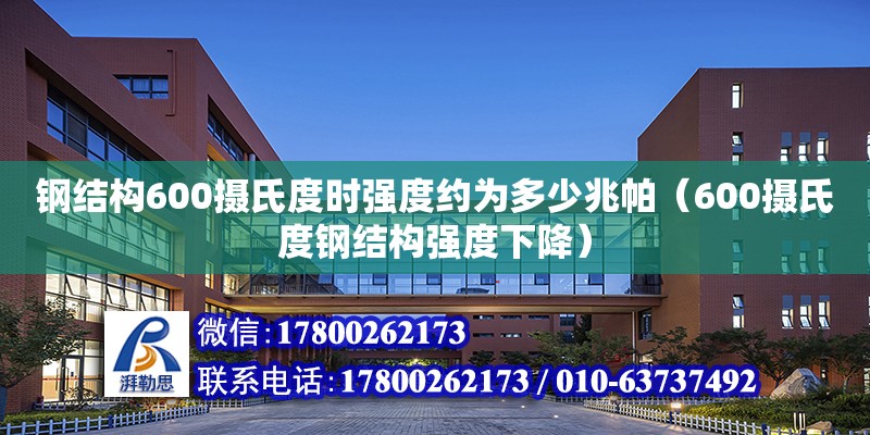 钢结构600摄氏度时强度约为多少兆帕（600摄氏度钢结构强度下降）