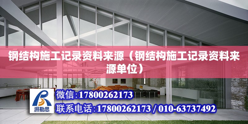 钢结构施工记录资料来源（钢结构施工记录资料来源单位）