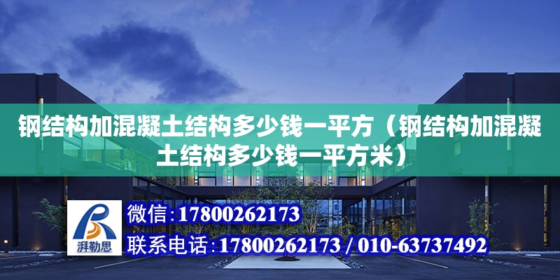 钢结构加混凝土结构多少钱一平方（钢结构加混凝土结构多少钱一平方米）