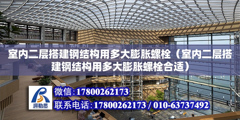 室内二层搭建钢结构用多大膨胀螺栓（室内二层搭建钢结构用多大膨胀螺栓合适）