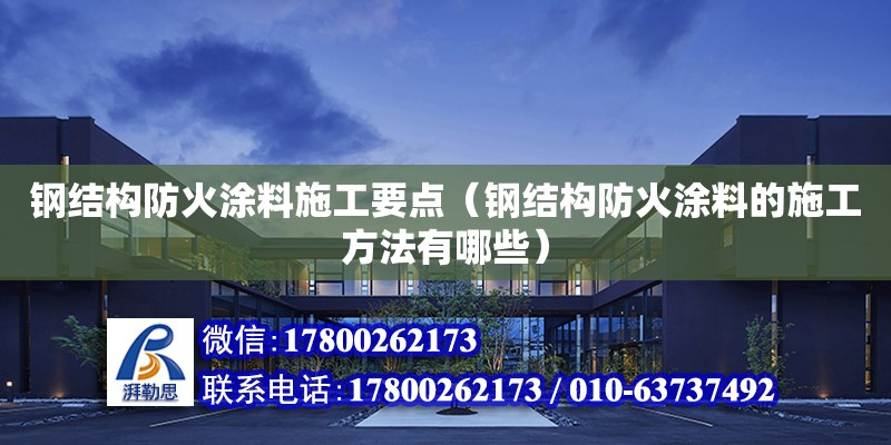 钢结构防火涂料施工要点（钢结构防火涂料的施工方法有哪些）