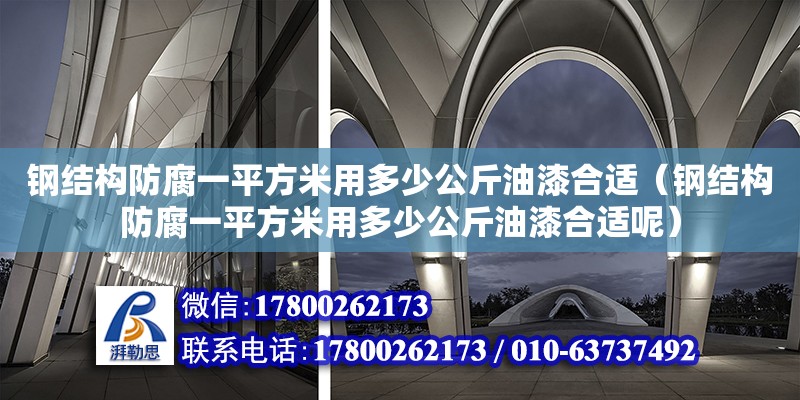 钢结构防腐一平方米用多少公斤油漆合适（钢结构防腐一平方米用多少公斤油漆合适呢）