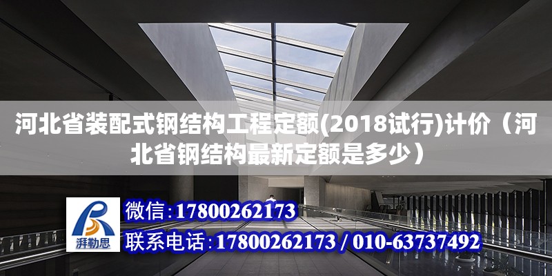 河北省装配式钢结构工程定额(2018试行)计价（河北省钢结构最新定额是多少）