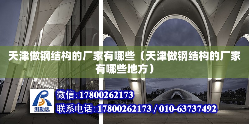 天津做钢结构的厂家有哪些（天津做钢结构的厂家有哪些地方） 结构工业钢结构设计