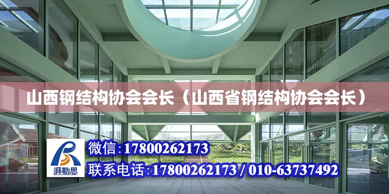 山西钢结构协会会长（山西省钢结构协会会长）