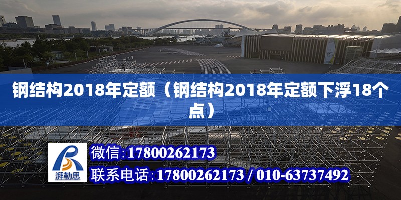 钢结构2018年定额（钢结构2018年定额下浮18个点）