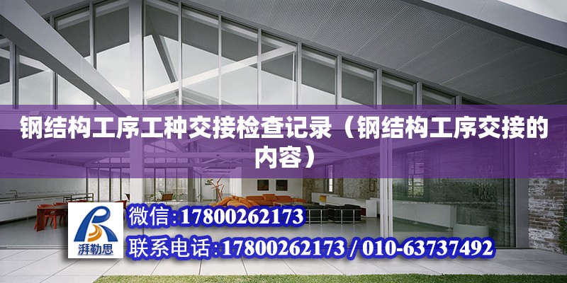 钢结构工序工种交接检查记录（钢结构工序交接的内容） 结构工业钢结构施工