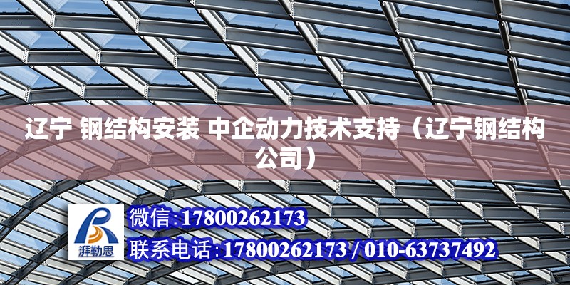 辽宁 钢结构安装 中企动力技术支持（辽宁钢结构公司）