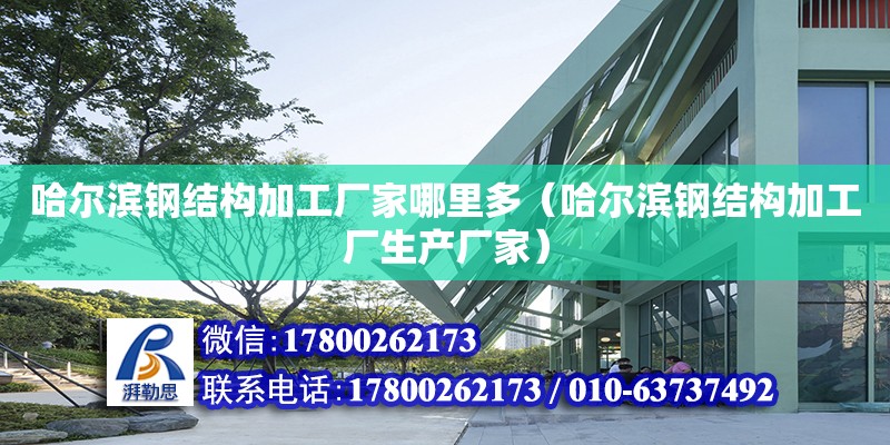 哈尔滨钢结构加工厂家哪里多（哈尔滨钢结构加工厂生产厂家）