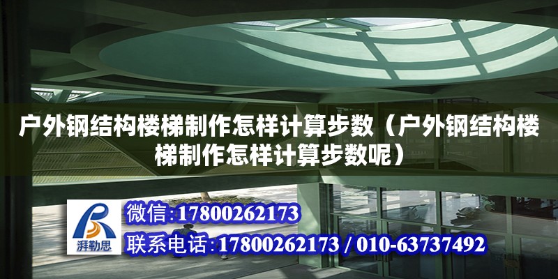 户外钢结构楼梯制作怎样计算步数（户外钢结构楼梯制作怎样计算步数呢）