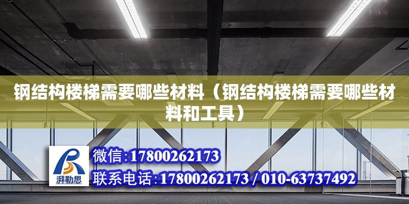 钢结构楼梯需要哪些材料（钢结构楼梯需要哪些材料和工具） 建筑消防设计