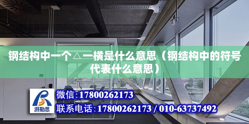 钢结构中一个△一横是什么意思（钢结构中的符号代表什么意思） 钢结构桁架施工