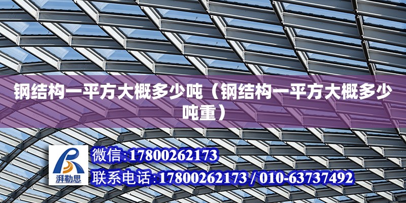 钢结构一平方大概多少吨（钢结构一平方大概多少吨重）