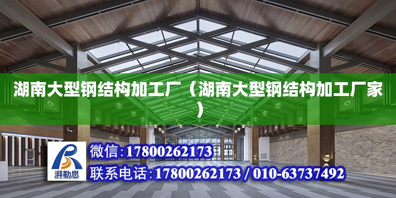 湖南大型钢结构加工厂（湖南大型钢结构加工厂家） 结构机械钢结构施工