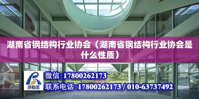 湖南省钢结构行业协会（湖南省钢结构行业协会是什么性质）