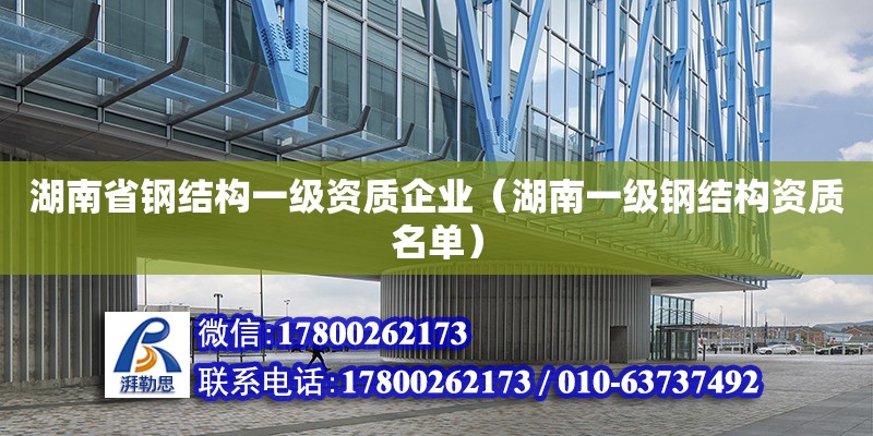 湖南省钢结构一级资质企业（湖南一级钢结构资质名单） 北京网架设计