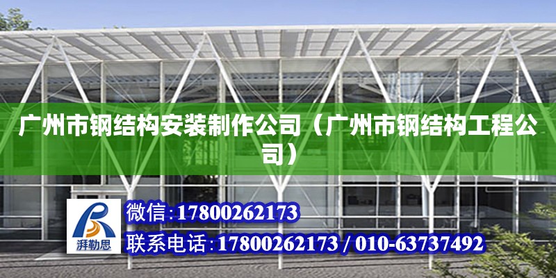 广州市钢结构安装制作公司（广州市钢结构工程公司）
