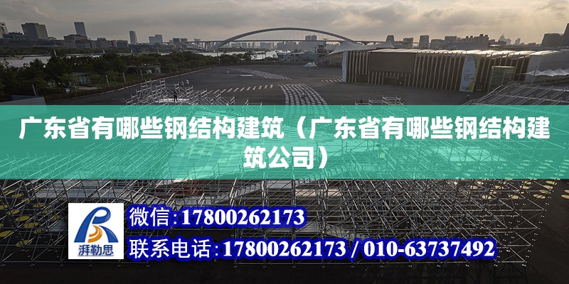 广东省有哪些钢结构建筑（广东省有哪些钢结构建筑公司）