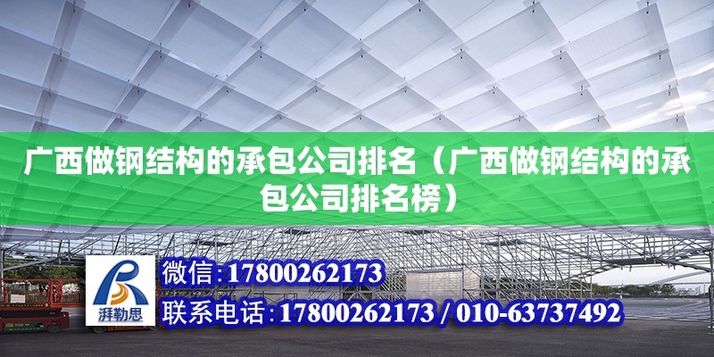 广西做钢结构的承包公司排名（广西做钢结构的承包公司排名榜）