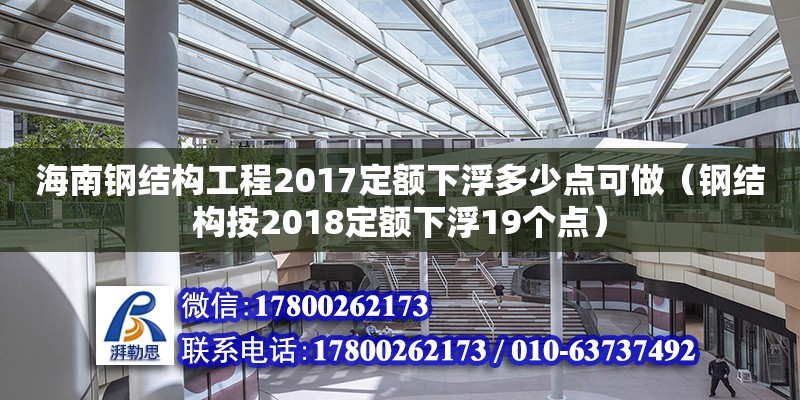 海南钢结构工程2017定额下浮多少点可做（钢结构按2018定额下浮19个点）