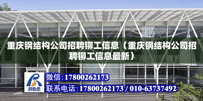 重庆钢结构公司招聘铆工信息（重庆钢结构公司招聘铆工信息最新）