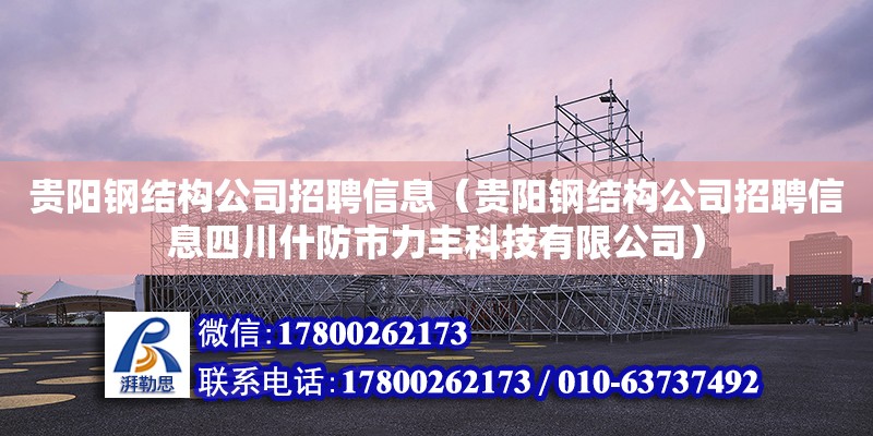 贵阳钢结构公司招聘信息（贵阳钢结构公司招聘信息四川什防市力丰科技有限公司）