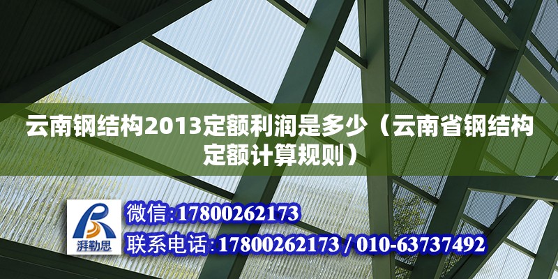 云南钢结构2013定额利润是多少（云南省钢结构定额计算规则） 钢结构框架施工