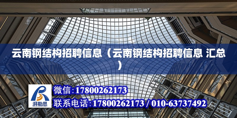 云南钢结构招聘信息（云南钢结构招聘信息 汇总） 全国钢结构厂