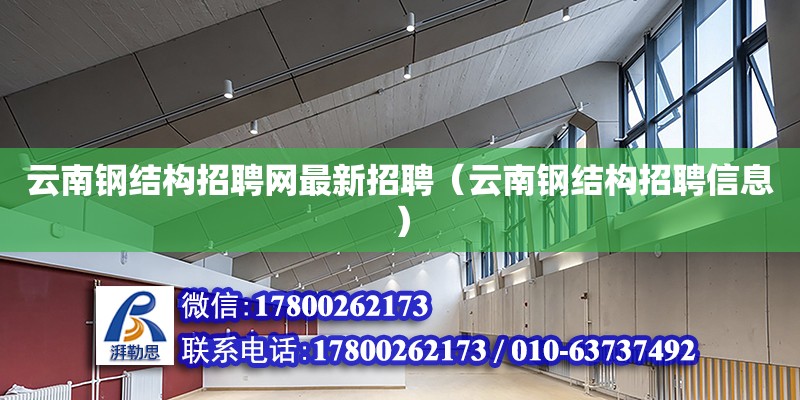 云南钢结构招聘网最新招聘（云南钢结构招聘信息）