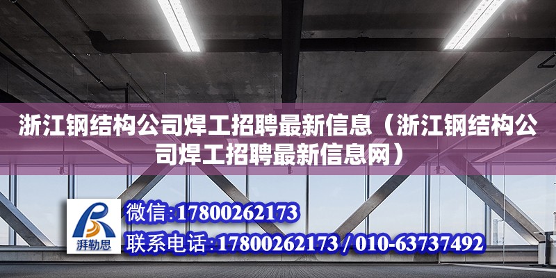 浙江钢结构公司焊工招聘最新信息（浙江钢结构公司焊工招聘最新信息网）