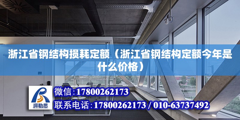 浙江省钢结构损耗定额（浙江省钢结构定额今年是什么价格）