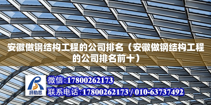 安徽做钢结构工程的公司排名（安徽做钢结构工程的公司排名前十）